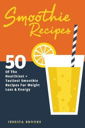 Smoothie Recipes 50 Of The Healthiest And Tastiest Smoothie Recipes For Weight Loss And Energy