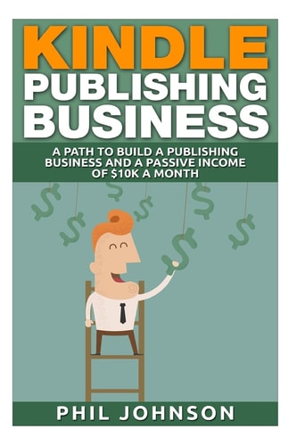 Kindle Publishing Business A Path to Build a Publishing Business and a Passive Income of $10k a Month