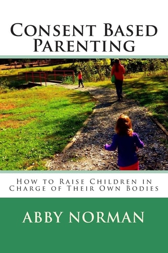 Consent Based Parenting How to Raise Children in Charge of Their Own Bodies
