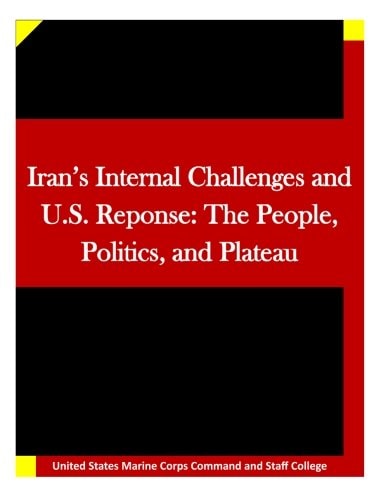 Iran's Internal Challenges and U.S. Reponse The People, Politics, and Plateau