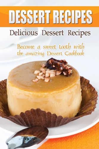 Delicious Dessert Recipes Become a Sweet Tooth with the Amazing Dessert Cookbook