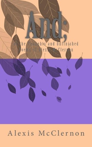 And; Or The Thoughts and Unfinished Poems of Alexis McClernon