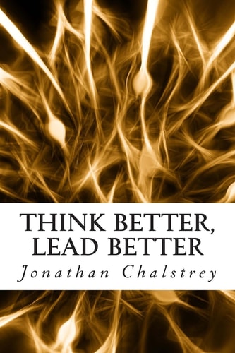 Think Better, Lead Better Transforming Your Leadership Through Understanding Your Brain