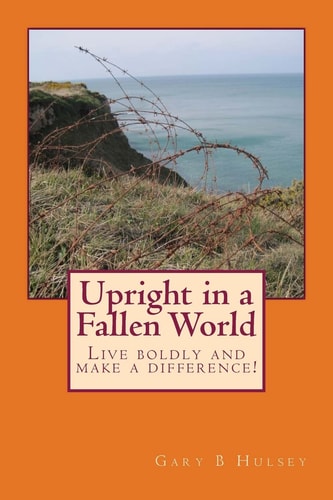 Upright in a Fallen World Live Boldly and Make a Difference!
