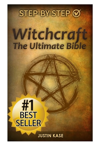 Witchcraft The Ultimate Bible: The Definitive Guide on the Practice of Witchcraft, Spells, Rituals and Wicca