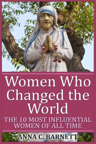 Women Who Changed the World The 10 Most Influential Women of All Time