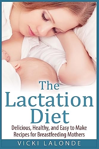 The Lactation Diet Delicious, Healthy, and Easy to Make Recipes for Breastfeeding Mothers