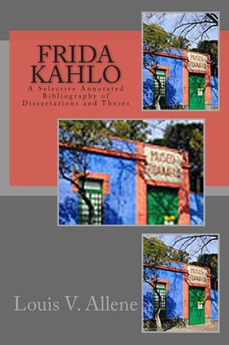 Frida Kahlo A Selective Annotated Bibliography of Dissertations and Theses