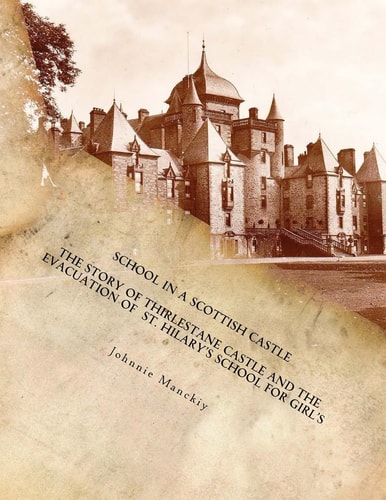School in a Scottish Castle The Story of Thirlestane Castle and the Evacuation of St. Hilary's School for Girl's