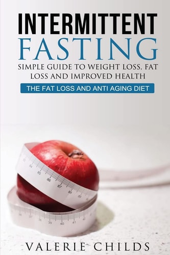 Intermittent Fasting Simple Guide to Weight Loss, Fat Loss and Improved Health - The Fat Loss and Anti Aging Diet