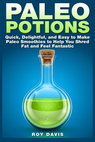 Paleo Potions Quick, Delightful, and Easy to Make Paleo Smoothies to Help You Shred Fat and Feel Fantastic