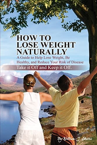 How To Lose Weight Naturally A Guide to Help Lose Weight, Be Healthy, and Reduce Your Risk of Disease