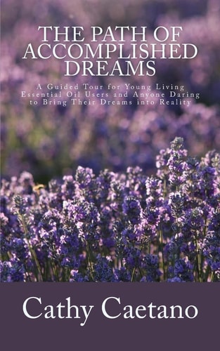 The Path of Accomplished Dreams A Guided Tour for Young Living Essential Oil Users and Anyone Daring to Bring Their Dreams Into Reality