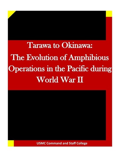 Tarawa to Okinawa The Evolution of Amphibious Operations in the Pacific During World War II