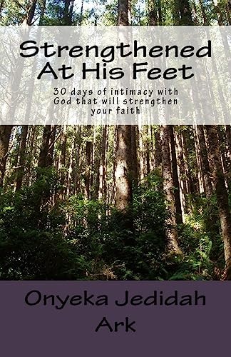 Strengthened At His Feet 30 Days of Intimacy with God that Will Strengthen Your Faith