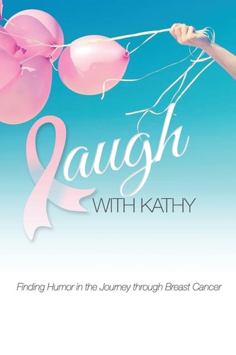 Laugh With Kathy Finding Humor in the Journey Through Breast Cancer.