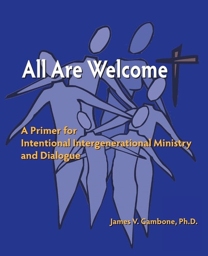 All Are Welcome A Primer for Intentional Intergenerational Ministry and Dialogue