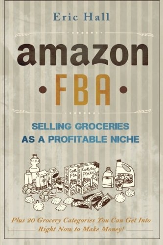Amazon FBA: Selling Groceries As a Profitable Niche Plus 20 Categories You Can Get Into Right Now to Make Money