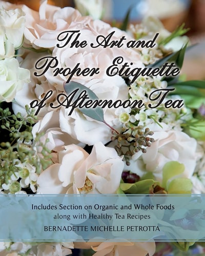 The Art and Proper Etiquette of Afternoon Tea Includes Section on Organic and Whole Foods Along with Healthy Tea Recipes
