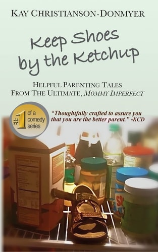 Keep Shoes By The Ketchup Helpful Parenting Tales from the Ultimate Mommy Imperfect