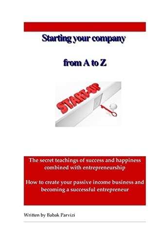 Starting a Company from a to Z The Secret Teachings of Success and Happiness Combined with Entrepreneurship, How to Create Your Passive Income Business and Becoming a Successful Entrepreneur