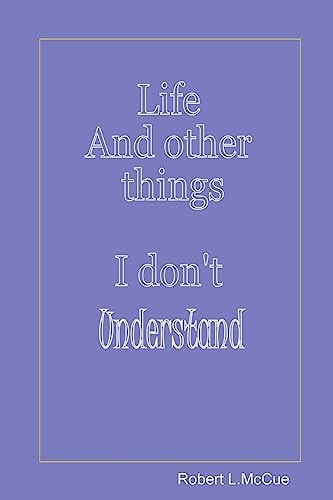 Life and Other Things I Don't Understand Fifty Pages from Fifty Years of Foibles from Being in This Best of All Possible Worlds