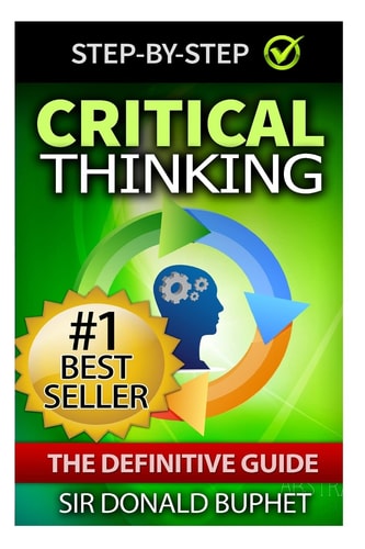 Critical Thinking The Definitive Guide: Think with Clarity, Logic, Intent, Positive Manifestation