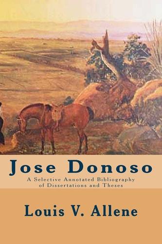 Jose Donoso A Selective Annotated Bibliography of Dissertations and Theses