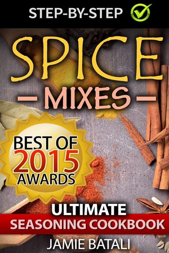 Spice Mixes The Ultimate Seasoning Cookbook: Mixing Herbs, Spices for Awesome Seasonings and Mixes