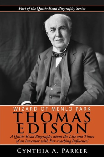 Wizard of Menlo Park - Thomas Edison A Quick-Read Biography about the Life and Times of an Inventor with Far-Reaching Influence!
