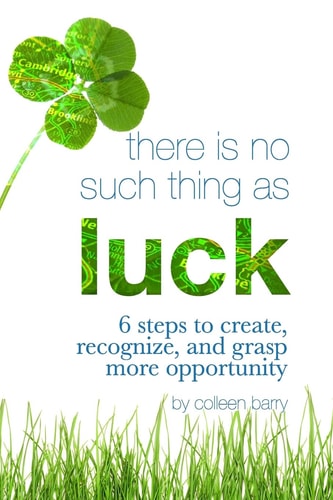 There Is No Such Thing As Luck 6 Steps to Create, Recognize, and Grasp More Opportunity