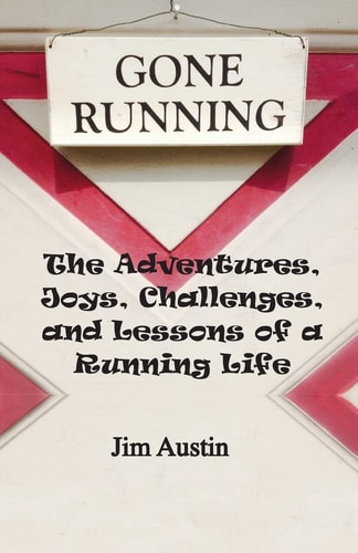 Gone Running The Adventures, Joys, Challenges, and Lessons of a Running Life