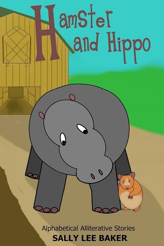 Hamster and Hippo A Fun Read Aloud Illustrated Tongue Twisting Tale Brought to You by the Letter "H".