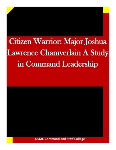 Citizen Warrior Major Joshua Lawrence Chamverlain a Study in Command Leadership