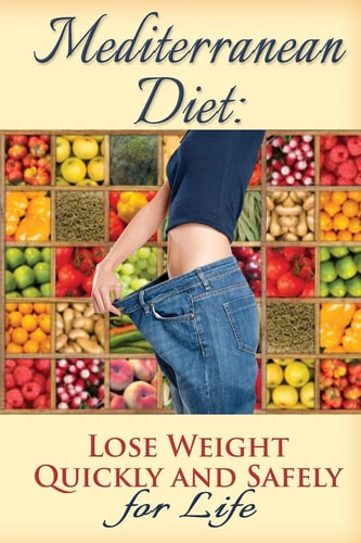 Mediterranean Diet Lose Weight Quickly and Safely for Life with the Mediterranean Diet Plan