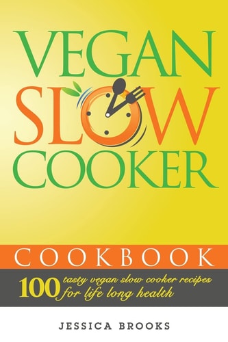Vegan Slow Cooker Cookbook 100 Tasty Vegan Slow Cooker Recipes For Life Long Health