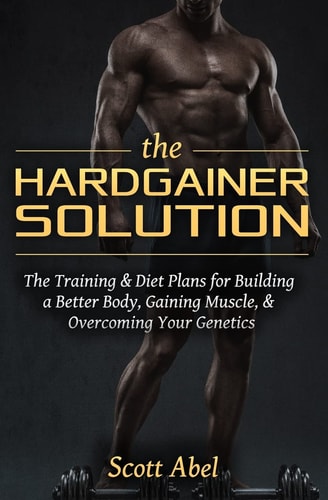 The Hardgainer Solution The Training and Diet Plans for Building a Better Body, Gaining Muscle, and Overcoming Your Genetics