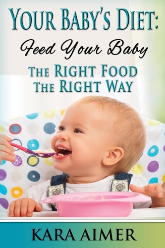 Your Baby's Diet Feed Your Baby the Right Food - The Right Way