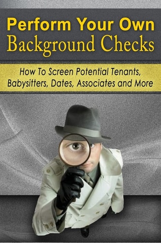 Perform Your Own Background Checks How to Screen Potential Tenants, Babysitters, Dates, Associates and More