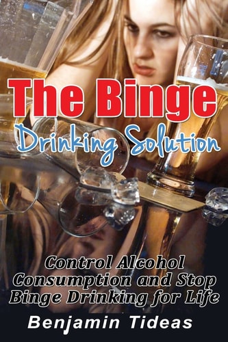 The Binge Drinking Solution Control Alcohol Consumption and Stop Binge Drinking for Life