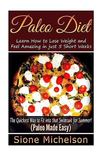 Paleo Diet Learn How to Lose Weight and Feel Amazing in Just 5 Short Weeks. the Quickest Way to Fit Into That Swimsuit for Summer!