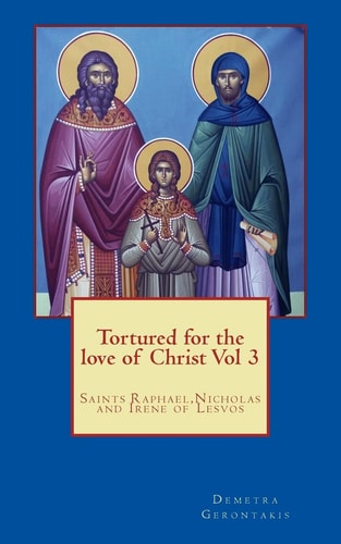 Tortured for the Love of Christ Vol 3 Saints Raphael, Nicholas and Irene of Lesvos