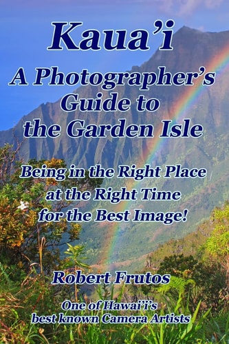 Kaua'i a Photographer's Guide to the Garden Isle Being in the Right Place, at the Right Time, for the Best Image!