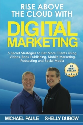 Rise Above the Cloud with Digital Marketing 5 Secret Strategies to Get More Clients Using Videos, Book Publishing, Mobile Marketing, Podcasting and Social Media