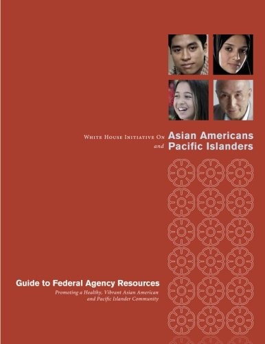 White House Initiative on Asian Americans and Pacific Islanders Guide to Federal Agency Resource Promoting a Healthy, Vibrant Asian American and Pacific Islander Community
