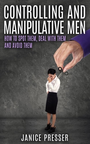 Controlling and Manipulative Men How to Spot Them, Deal with Them and Avoid Them
