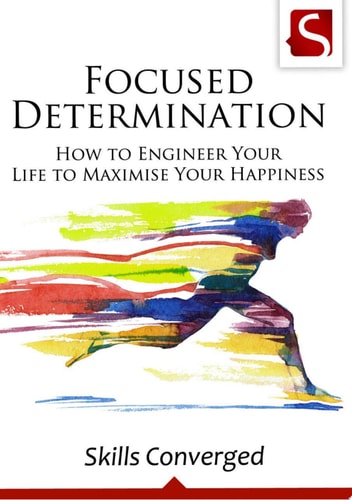 Focused Determination How to Engineer Your Life to Maximise Your Happiness