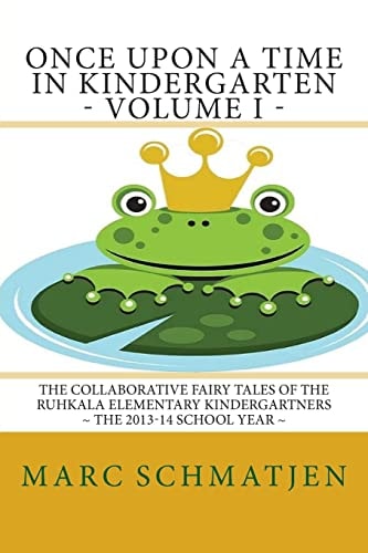 Once Upon a Time in Kindergarten - Volume I The Collaborative Fairy Tales of the Ruhkala Elementary Kindergartners - The 2013-14 School Year