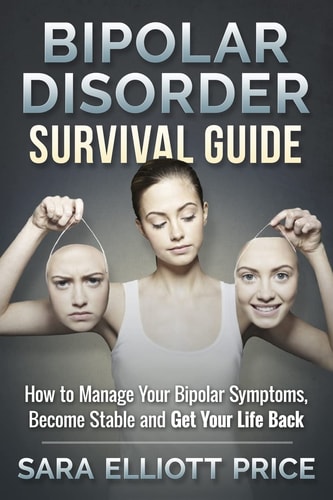 Bipolar Disorder Survival Guide How to Manage Your Bipolar Symptoms, Become Stable and Get Your Life Back