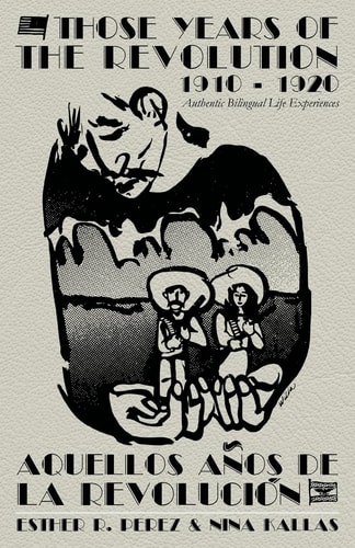 Those Years of the Revolution 1910 - 1920 Authentic Bilingual Life Experiences